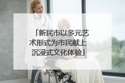 新民市以多元艺术形式为市民献上沉浸式文化体验