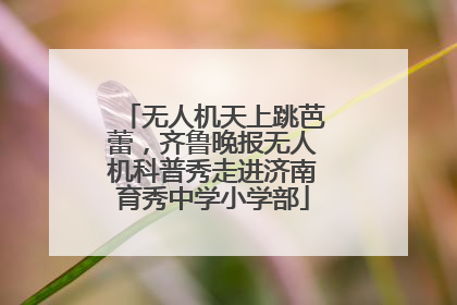 无人机天上跳芭蕾，齐鲁晚报无人机科普秀走进济南育秀中学小学部