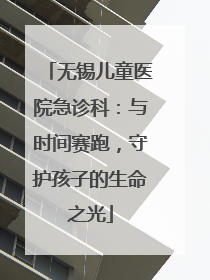 无锡儿童医院急诊科：与时间赛跑，守护孩子的生命之光