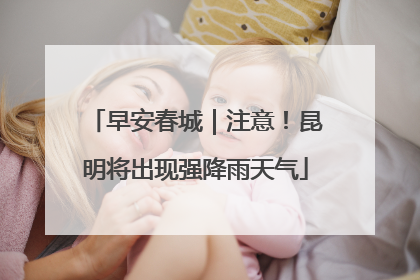 早安春城｜注意！昆明将出现强降雨天气