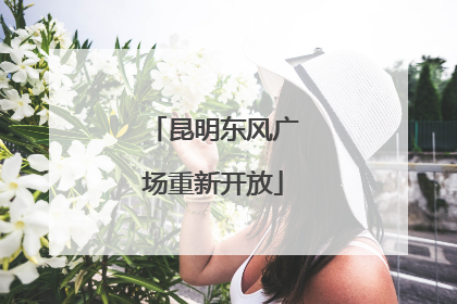 昆明东风广场重新开放