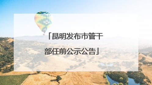昆明发布市管干部任前公示公告