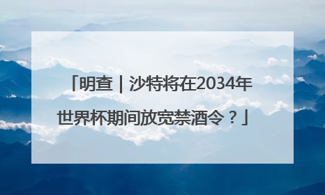 明查｜沙特将在2034年世界杯期间放宽禁酒令？