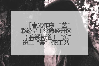 春光作序 “艺”彩纷呈！常熟经开区（碧溪街道）“滨”纷工“荟”·职工艺课堂点亮春日时光