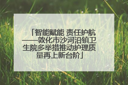 智能赋能 责任护航——敦化市沙河沿镇卫生院多举措推动护理质量再上新台阶
