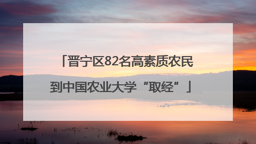 晋宁区82名高素质农民到中国农业大学“取经”