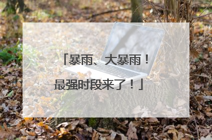 暴雨、大暴雨！最强时段来了！