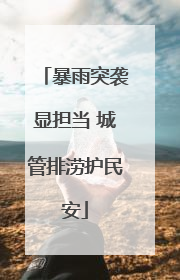 暴雨突袭显担当 城管排涝护民安