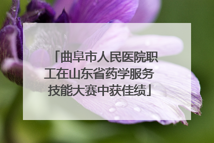 曲阜市人民医院职工在山东省药学服务技能大赛中获佳绩
