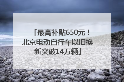 最高补贴650元！北京电动自行车以旧换新突破14万辆