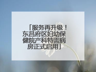 服务再升级！东昌府区妇幼保健院产科特需病房正式启用