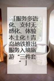 服务多语化、支付无感化、体验本土化！青岛地铁推出服务入境旅游“三件套”