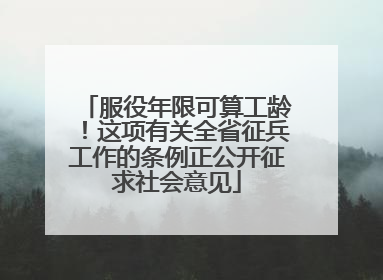 服役年限可算工龄！这项有关全省征兵工作的条例正公开征求社会意见
