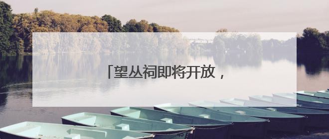 望丛祠即将开放，锦里升级进行时