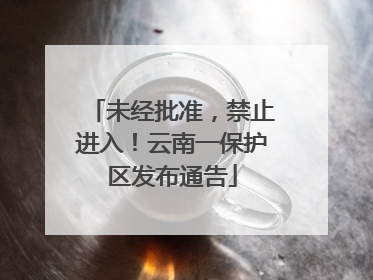 未经批准，禁止进入！云南一保护区发布通告