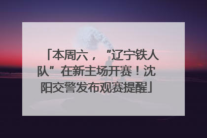 本周六，“辽宁铁人队”在新主场开赛！沈阳交警发布观赛提醒
