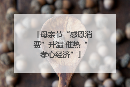 母亲节“感恩消费”升温 催热“孝心经济”