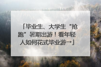 毕业生、大学生“抢跑”暑期出游！看年轻人如何花式毕业游→