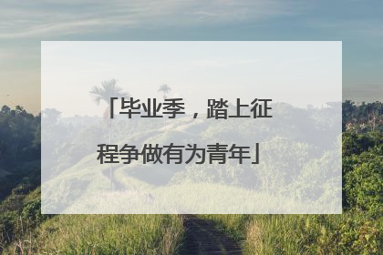 毕业季，踏上征程争做有为青年
