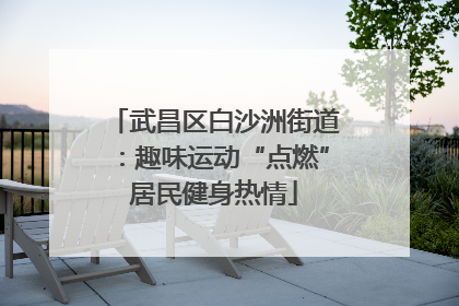 武昌区白沙洲街道：趣味运动“点燃”居民健身热情