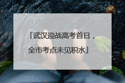 武汉迎战高考首日，全市考点未见积水