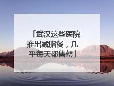 武汉这些医院推出减脂餐，几乎每天都售罄