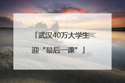 武汉40万大学生迎“最后一课”