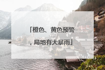 橙色、黄色预警，局地有大暴雨