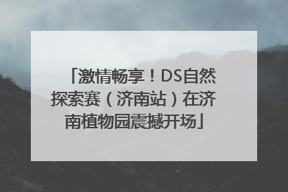 激情畅享！DS自然探索赛（济南站）在济南植物园震撼开场