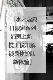 水之蔻夏日限定系列清爽上新 携王俊凯解锁身体护肤新体验