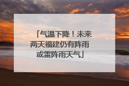 气温下降！未来两天福建仍有阵雨或雷阵雨天气