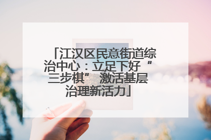 江汉区民意街道综治中心：立足下好“三步棋” 激活基层治理新活力