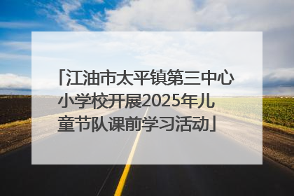 江油市太平镇第三中心小学校开展2025年儿童节队课前学习活动