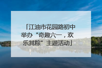 江油市花园路初中举办“奇趣六一，欢乐其粽”主题活动
