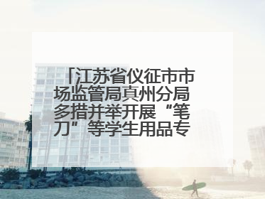 江苏省仪征市市场监管局真州分局多措并举开展“笔刀”等学生用品专项检查