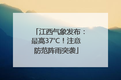江西气象发布：最高37℃！注意防范阵雨突袭