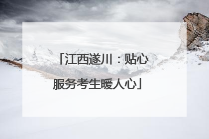 江西遂川：贴心服务考生暖人心