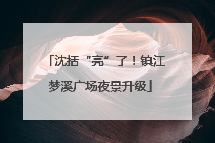 沈括“亮”了！镇江梦溪广场夜景升级