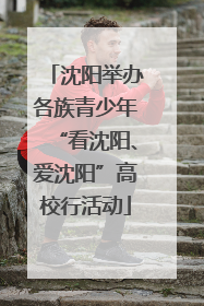 沈阳举办各族青少年“看沈阳、爱沈阳”高校行活动