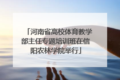 河南省高校体育教学部主任专题培训班在信阳农林学院举行