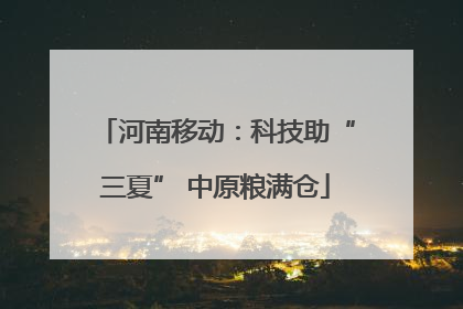 河南移动：科技助“三夏” 中原粮满仓