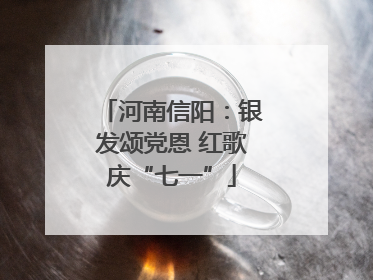河南信阳：银发颂党恩 红歌庆“七一”