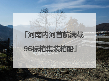 河南内河首航满载96标箱集装箱船