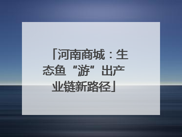 河南商城：生态鱼“游”出产业链新路径