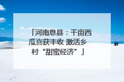 河南息县：千亩西瓜喜获丰收 激活乡村“甜蜜经济”