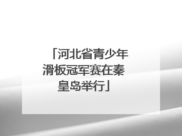 河北省青少年滑板冠军赛在秦皇岛举行