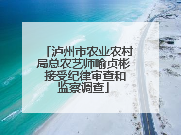 泸州市农业农村局总农艺师喻贞彬 接受纪律审查和监察调查