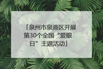 泉州市泉港区开展第30个全国“爱眼日”主题活动