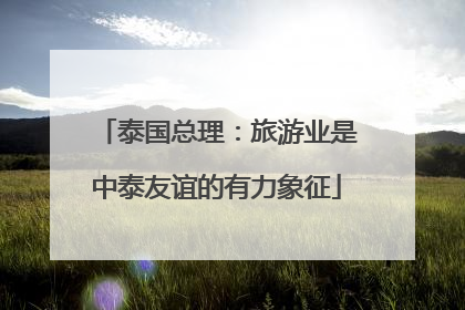 泰国总理:旅游业是中泰友谊的有力象征