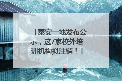 泰安一地发布公示，这7家校外培训机构拟注销！